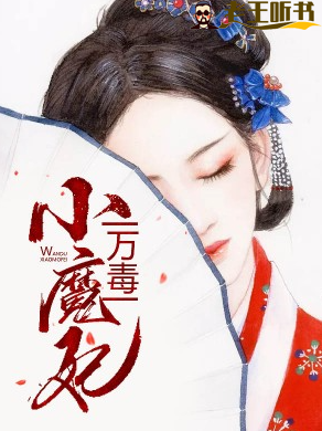 《万毒小魔妃》有声小说在线收听（全集） 播讲_摩羯大囧囧& 情郎